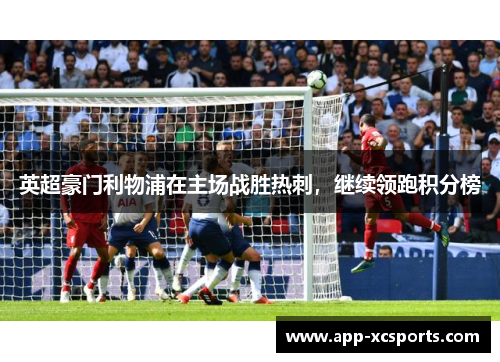 英超豪门利物浦在主场战胜热刺，继续领跑积分榜