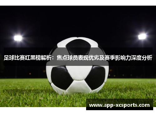 足球比赛红黑榜解析：焦点球员表现优劣及赛季影响力深度分析