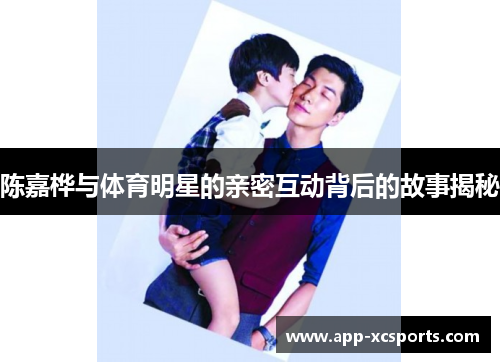 陈嘉桦与体育明星的亲密互动背后的故事揭秘