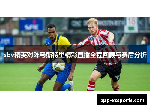 sbv精英对阵马斯特里精彩直播全程回顾与赛后分析