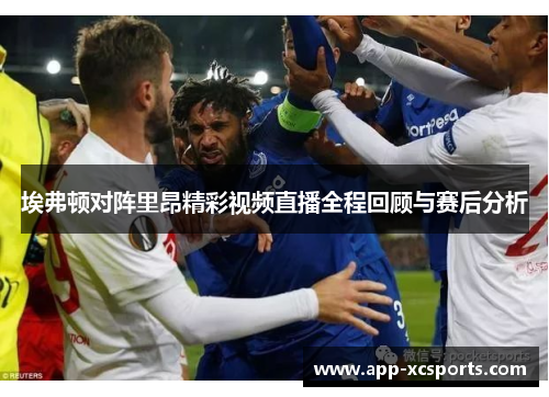 埃弗顿对阵里昂精彩视频直播全程回顾与赛后分析
